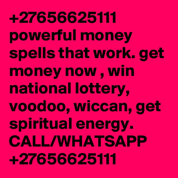 +27656625111
powerful money spells that work. get money now , win national lottery, voodoo, wiccan, get spiritual energy.
CALL/WHATSAPP +27656625111