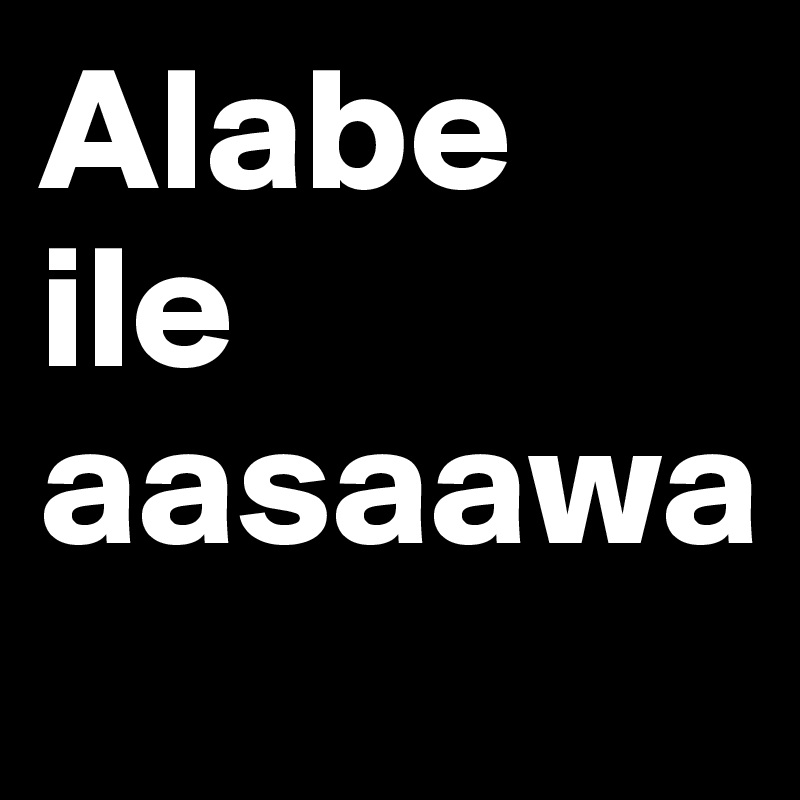 Alabe 
ile aasaawa
