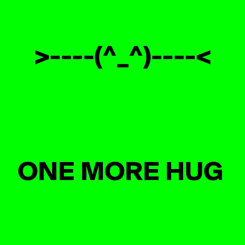 
    >----(^_^)----< 



 ONE MORE HUG
