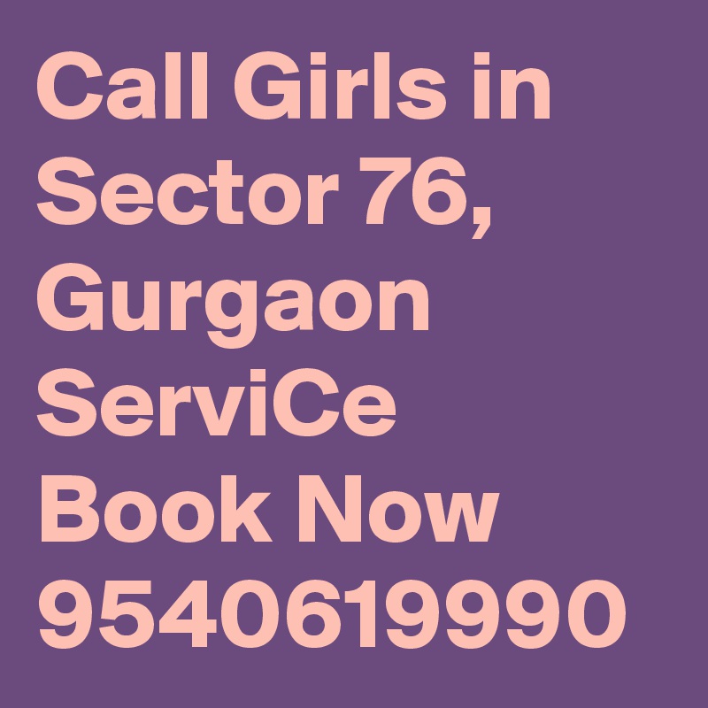 Call Girls in Sector 76, Gurgaon ServiCe Book Now 9540619990