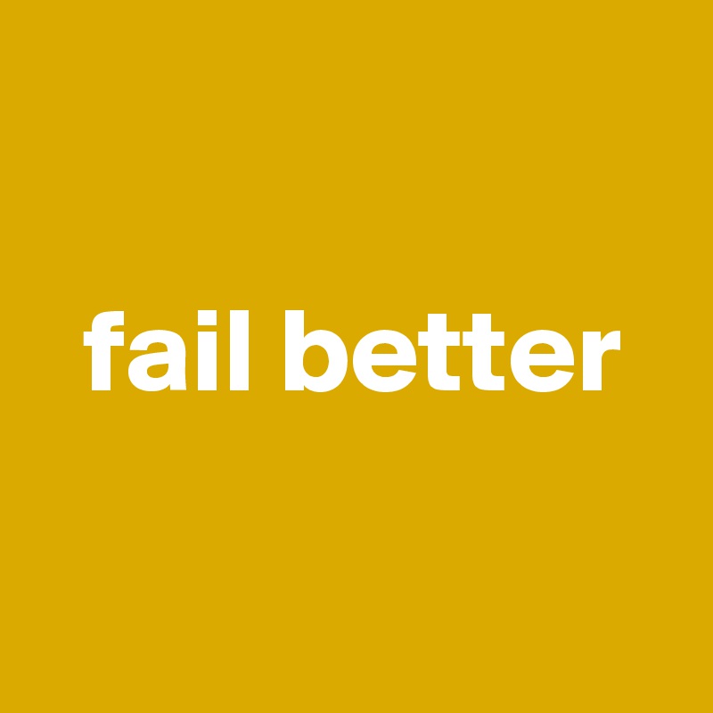 

  fail better

