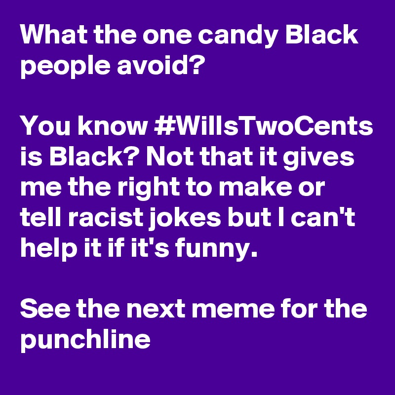 What the one candy Black people avoid? 

You know #WillsTwoCents is Black? Not that it gives me the right to make or tell racist jokes but I can't help it if it's funny.

See the next meme for the punchline