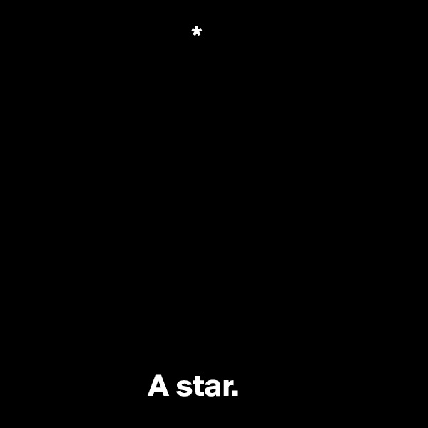                            *










                    A star. 