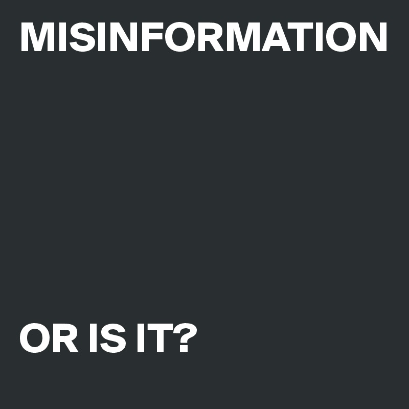 MISINFORMATION






OR IS IT?