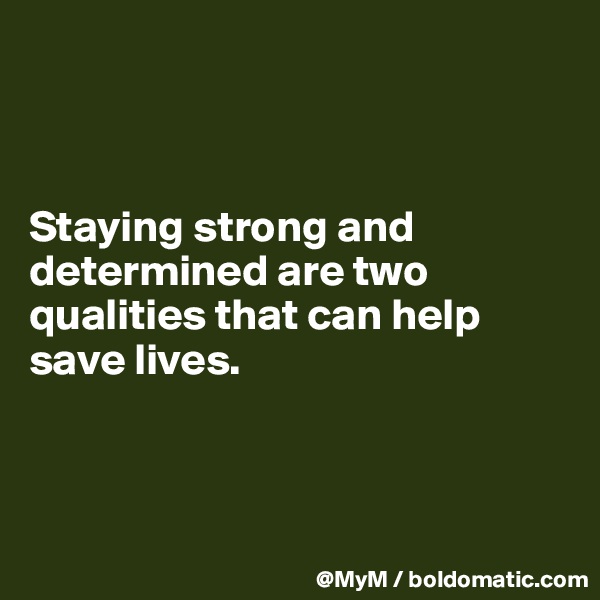 



Staying strong and determined are two qualities that can help save lives.



