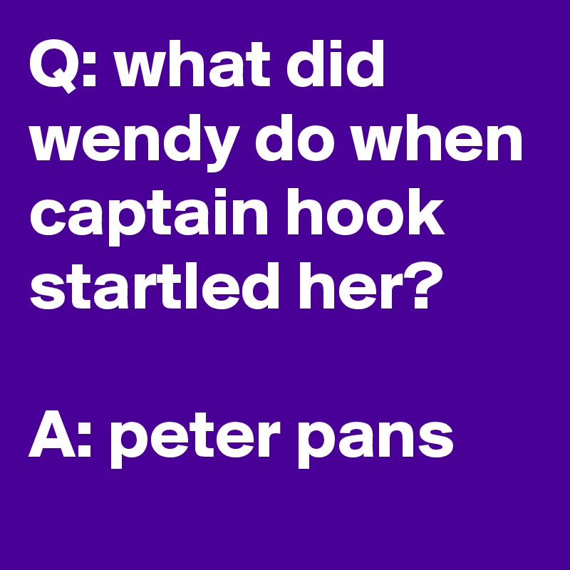 Q: what did wendy do when captain hook startled her?

A: peter pans