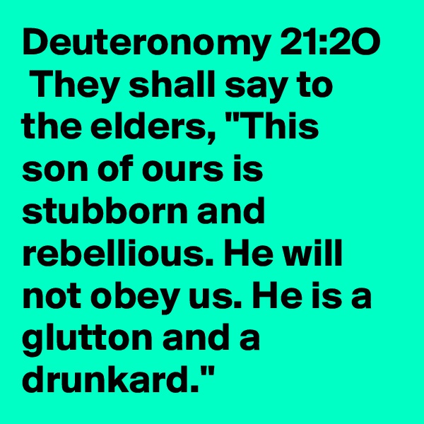 Deuteronomy 21:2O
 They shall say to the elders, "This son of ours is stubborn and rebellious. He will not obey us. He is a glutton and a drunkard."