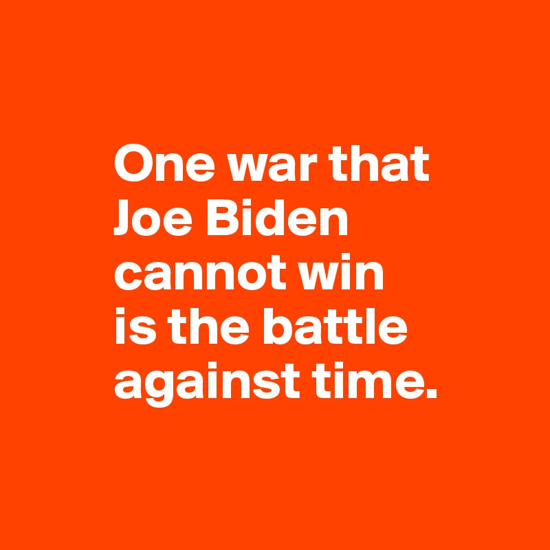 

        One war that
        Joe Biden
        cannot win
        is the battle 
        against time.

