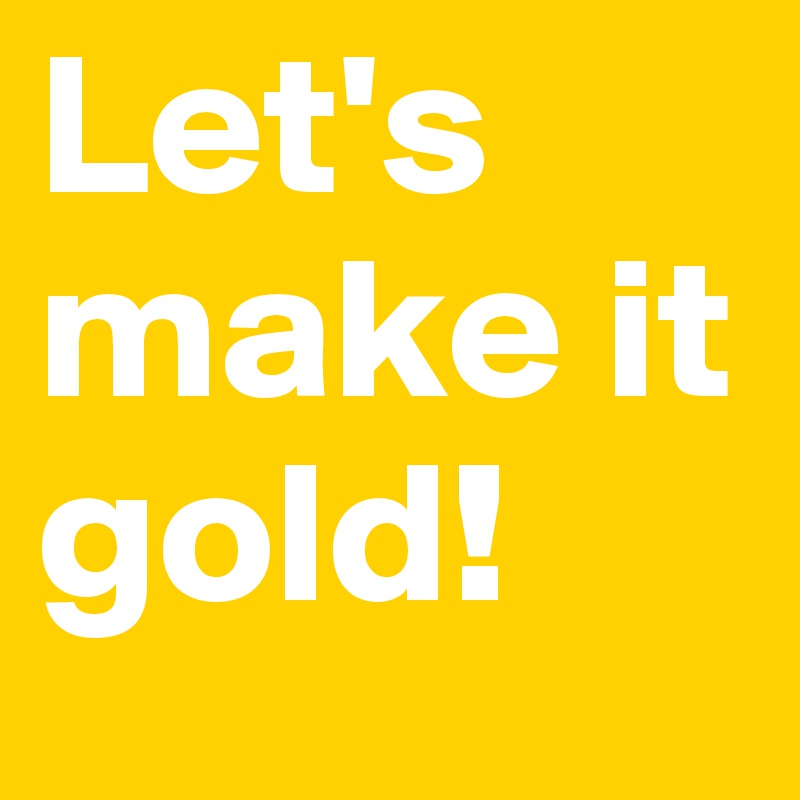 Let's make it gold!