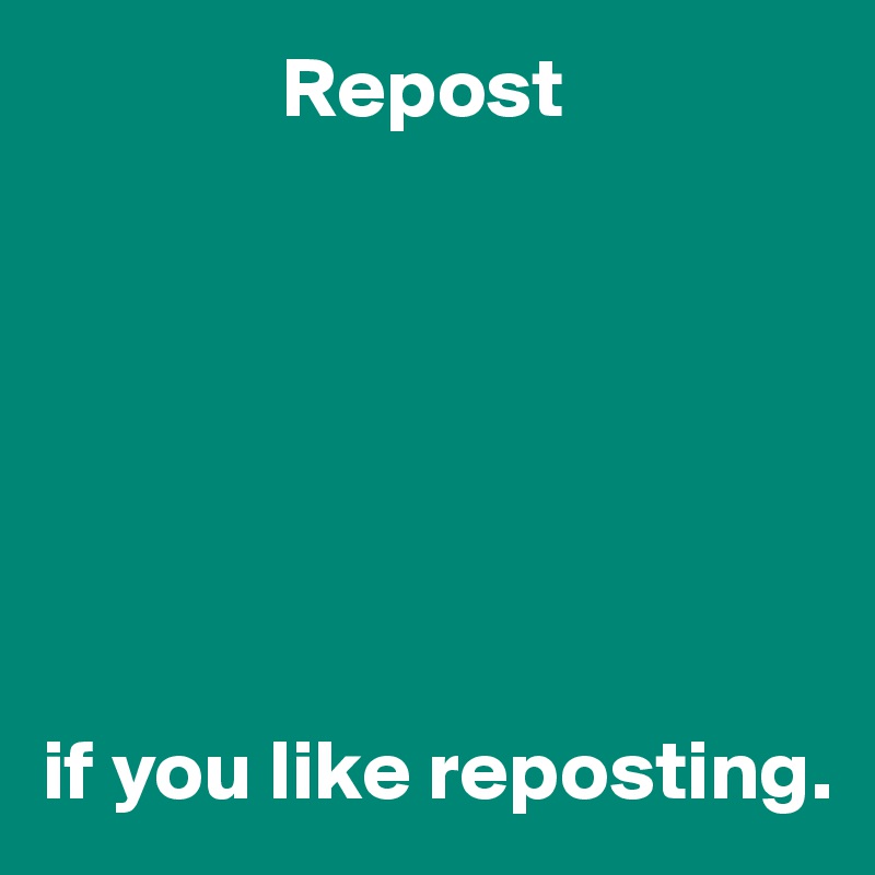               Repost







if you like reposting.