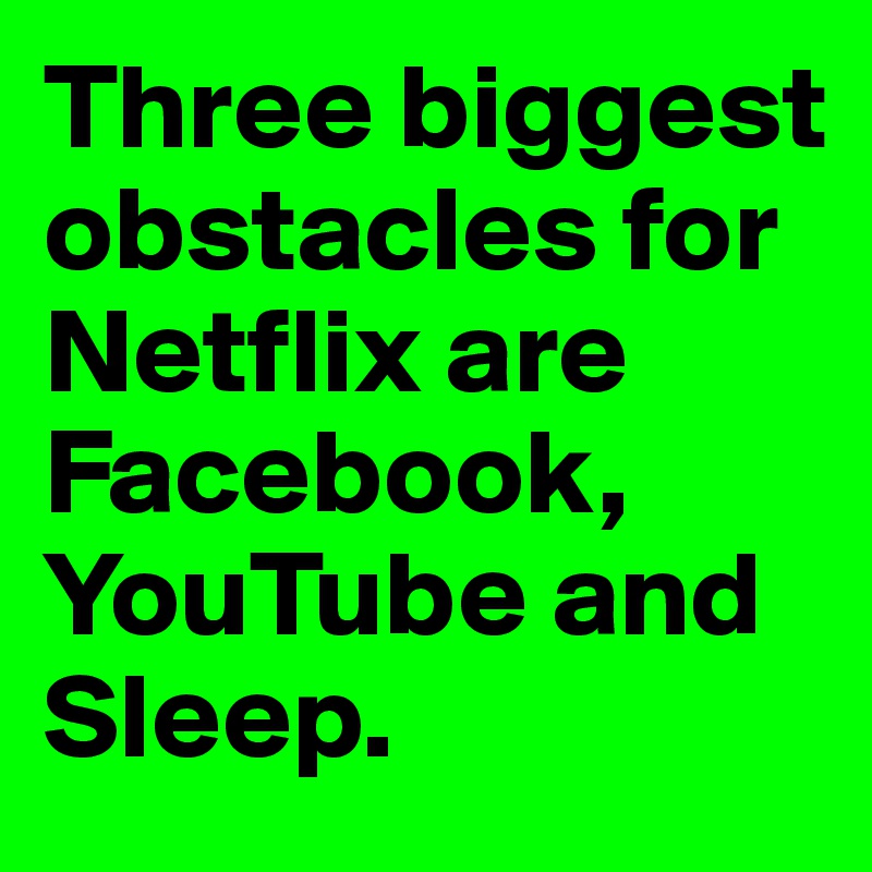 Three biggest obstacles for Netflix are Facebook, YouTube and Sleep.