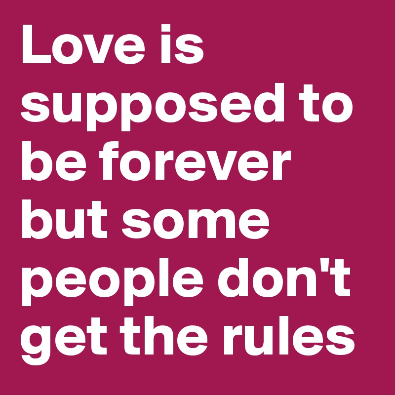 Love is supposed to be forever but some people don't get the rules