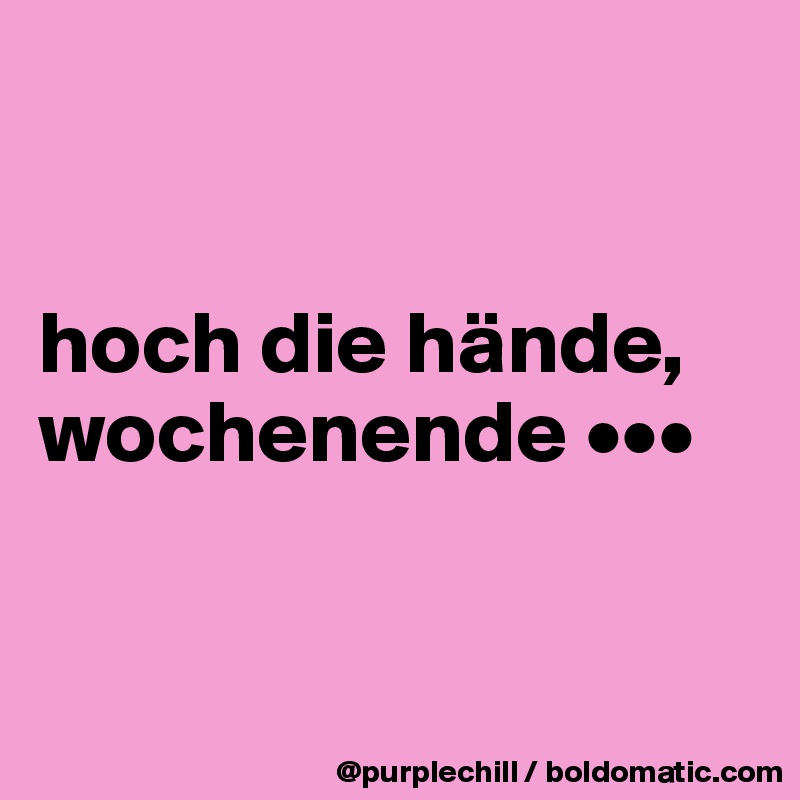 


hoch die hände, wochenende •••


