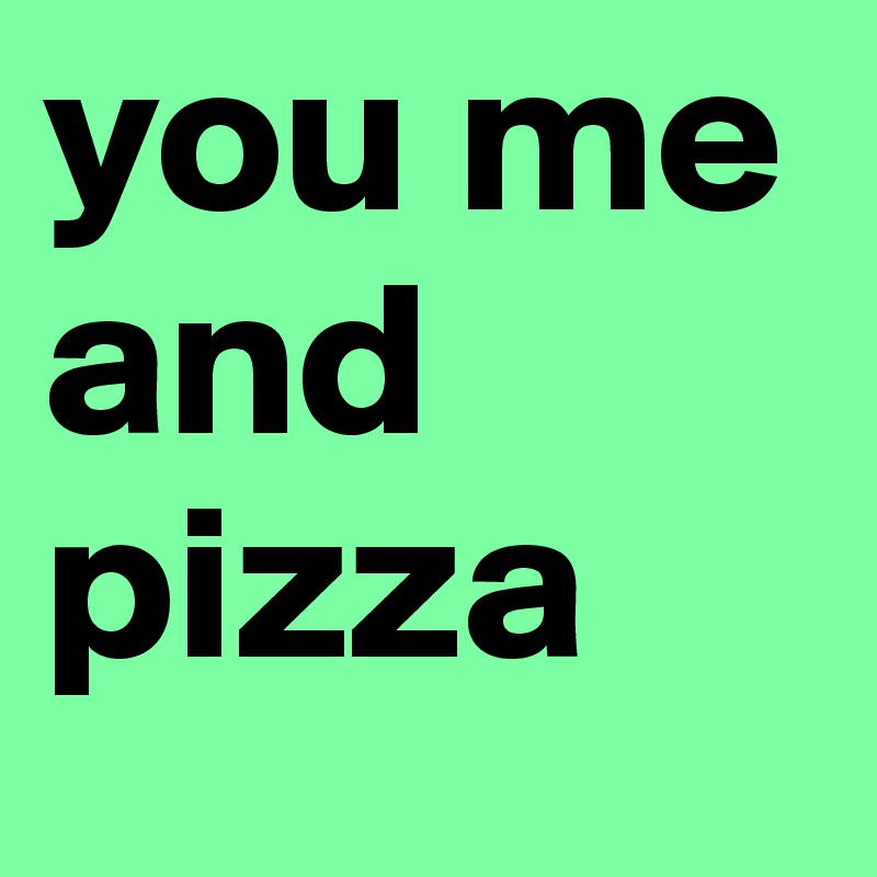 you me and pizza