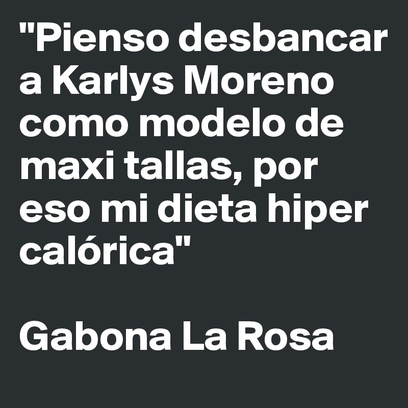 "Pienso desbancar a Karlys Moreno como modelo de maxi tallas, por eso mi dieta hiper calórica"

Gabona La Rosa