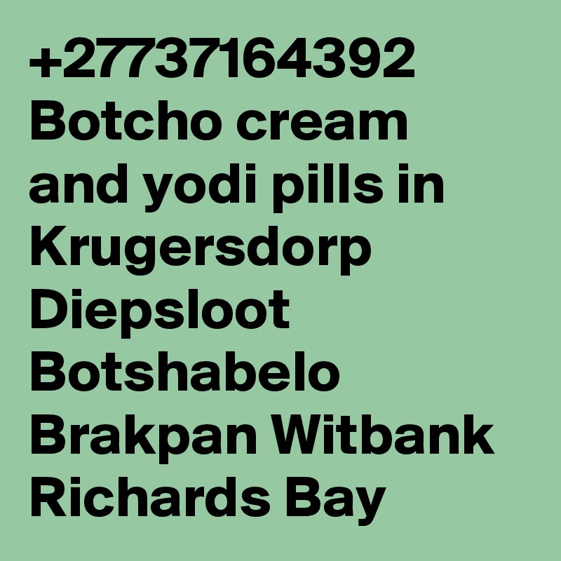 +27737164392 Botcho cream and yodi pills in Krugersdorp Diepsloot Botshabelo Brakpan Witbank Richards Bay