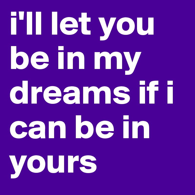 i'll let you be in my dreams if i can be in yours