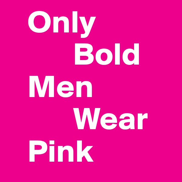    Only 
          Bold
   Men
          Wear
   Pink
