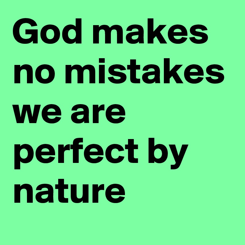 God makes no mistakes we are perfect by nature 