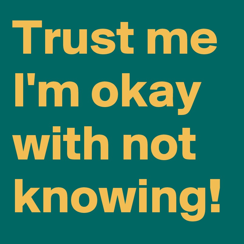 Trust me I'm okay with not knowing! 