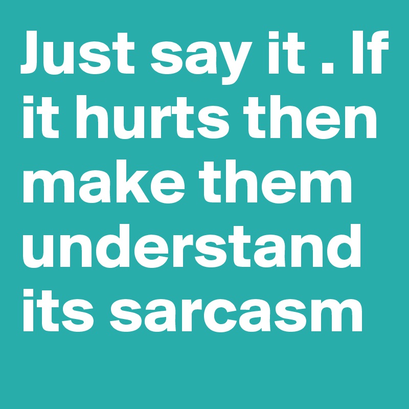 Just say it . If it hurts then make them understand its sarcasm