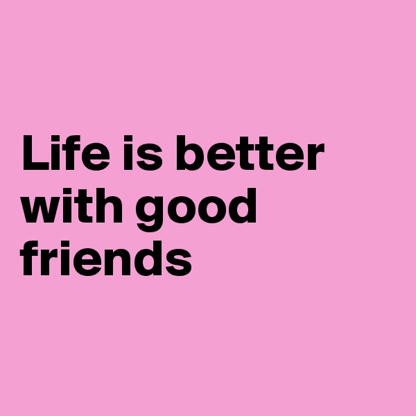 

Life is better with good friends

