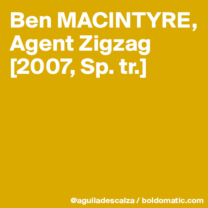 Ben MACINTYRE,
Agent Zigzag
[2007, Sp. tr.]



