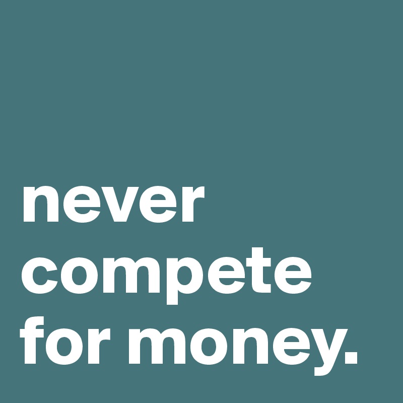 

never compete for money.