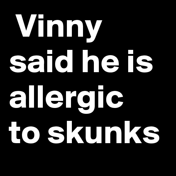  Vinny said he is allergic to skunks