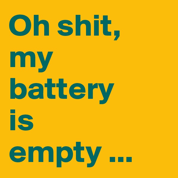 Oh shit,
my
battery
is 
empty ...