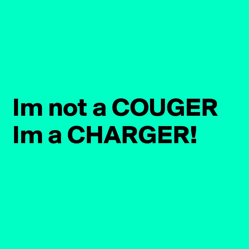 


Im not a COUGER 
Im a CHARGER!


