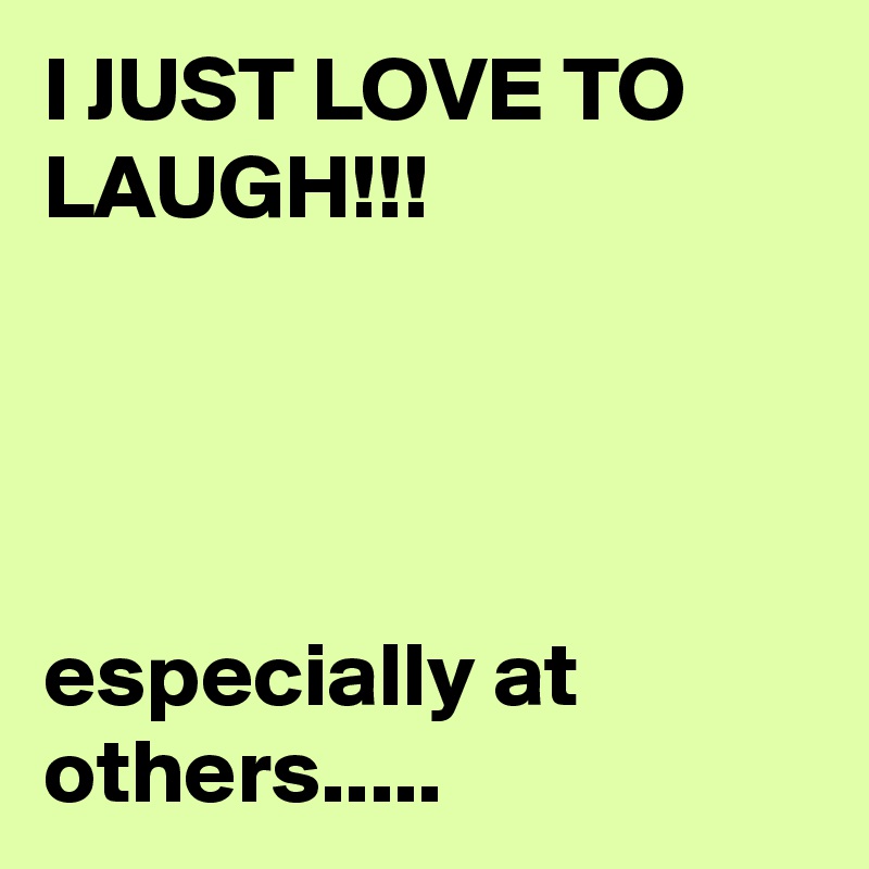 I JUST LOVE TO LAUGH!!!




especially at others..... 