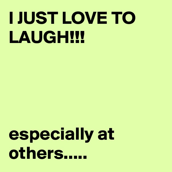 I JUST LOVE TO LAUGH!!!




especially at others..... 