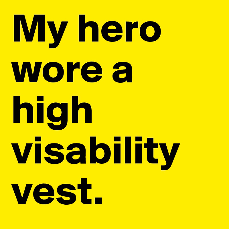 My hero wore a high visability vest. 