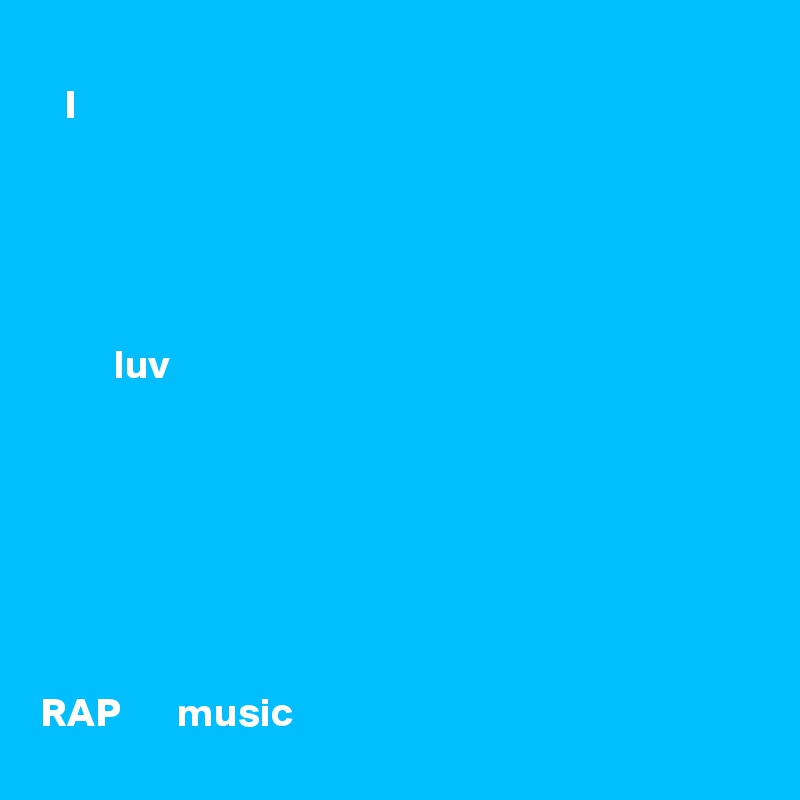    
   I





         luv







RAP       music