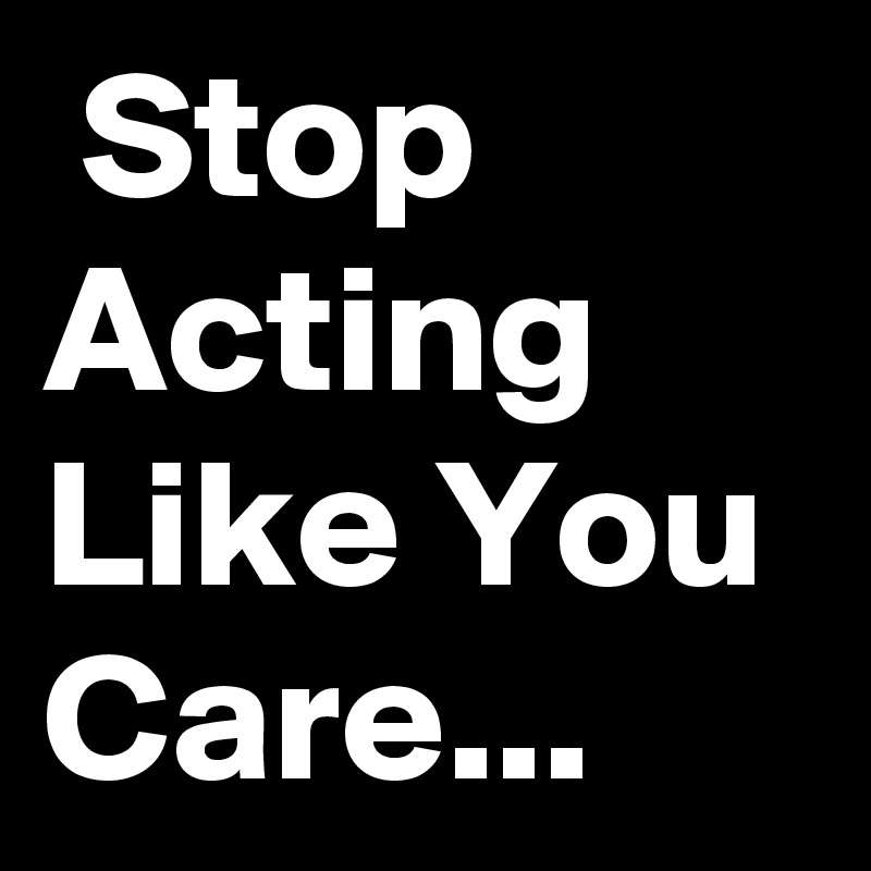  Stop Acting Like You Care... 