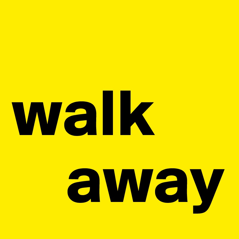 
walk 
    away