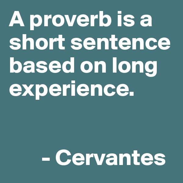 A proverb is a short sentence based on long experience.


       - Cervantes