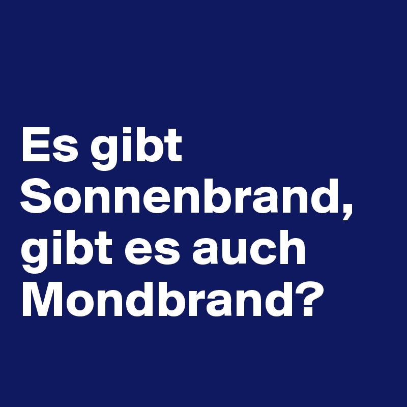 

Es gibt Sonnenbrand, gibt es auch Mondbrand?
