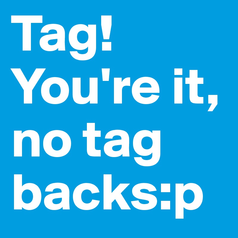 Tag! You're it, no tag backs:p