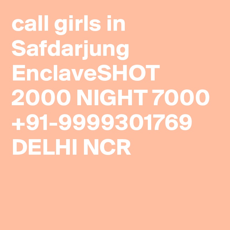 call girls in Safdarjung EnclaveSHOT 2000 NIGHT 7000 +91-9999301769 DELHI NCR

