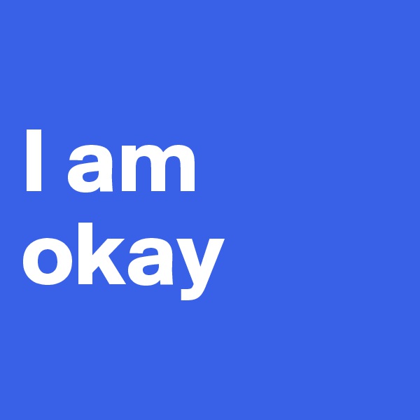 
I am okay
