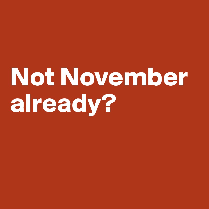 

Not November already?


