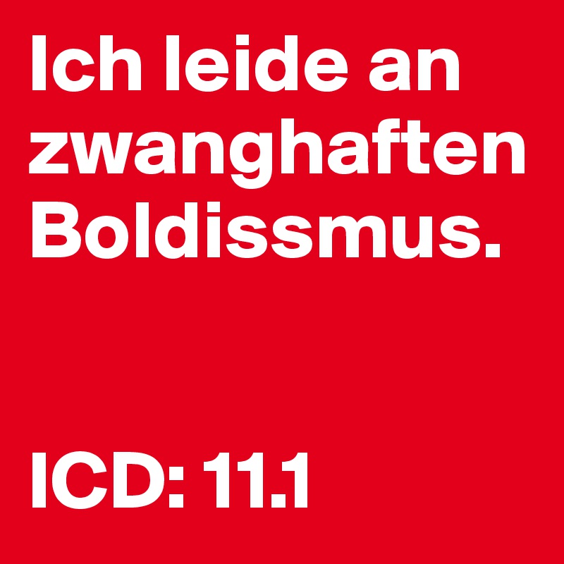 Ich leide an zwanghaften Boldissmus. 


ICD: 11.1