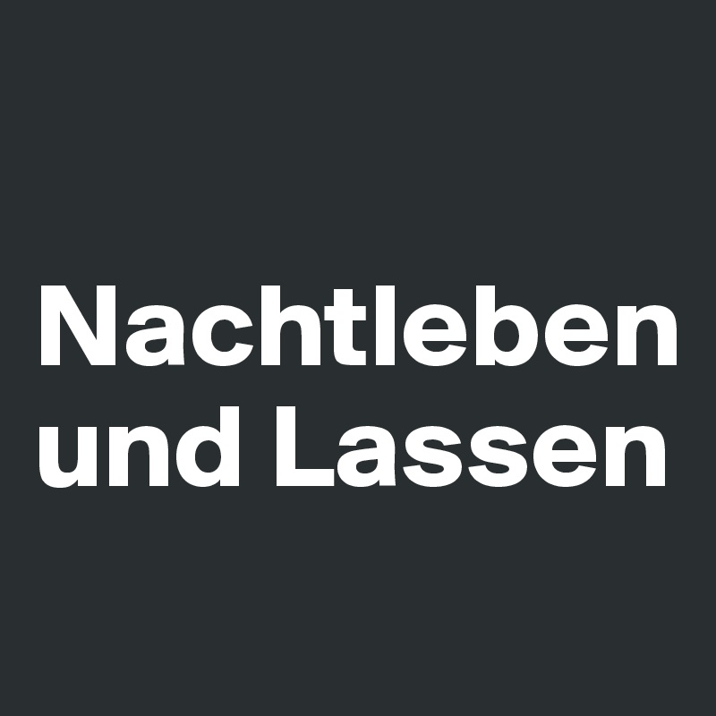 

Nachtleben und Lassen

