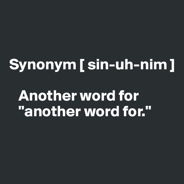


Synonym [ sin-uh-nim ]

   Another word for 
   "another word for."


