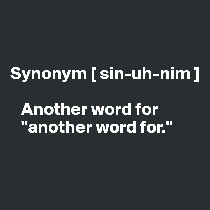 


Synonym [ sin-uh-nim ]

   Another word for 
   "another word for."


