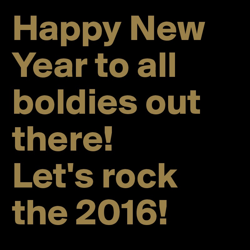Happy New Year to all boldies out there!
Let's rock the 2016!