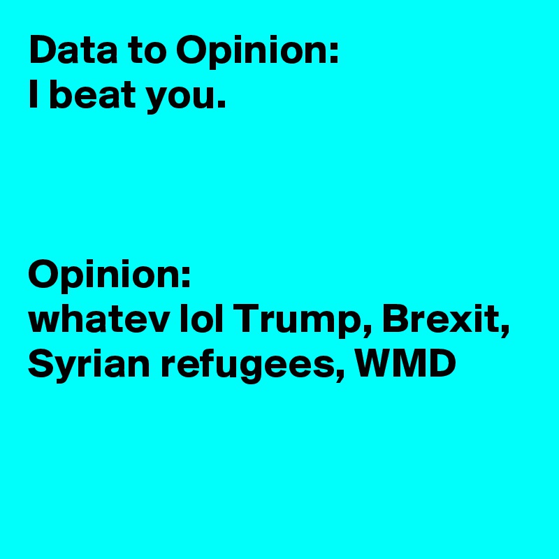 Data to Opinion: 
I beat you.



Opinion: 
whatev lol Trump, Brexit, Syrian refugees, WMD


