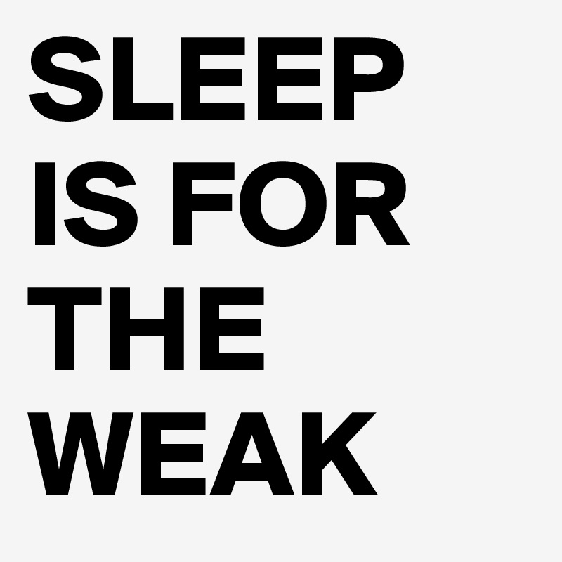 Sleep Is For The Weak Post By Bjcore On Boldomatic